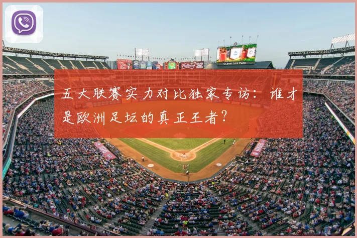 五大联赛实力对比独家专访:谁才是欧洲足坛的真正王者?