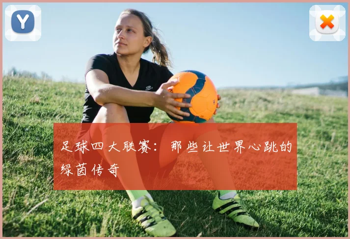 足球四大联赛:那些让世界心跳的绿茵传奇