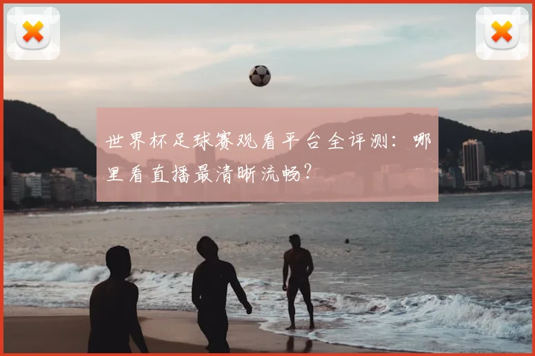 世界杯足球赛观看平台全评测:哪里看直播最清晰流畅?