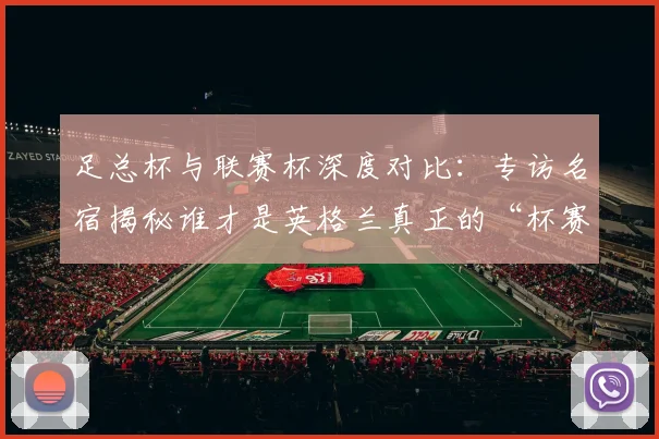 足总杯与联赛杯深度对比:专访名宿揭秘谁才是英格兰真正的“杯赛之王”