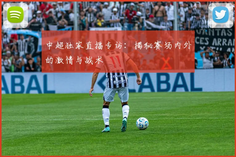 中超独家直播专访:揭秘赛场内外的激情与战术