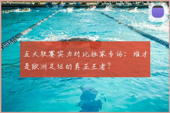五大联赛实力对比独家专访:谁才是欧洲足坛的真正王者?