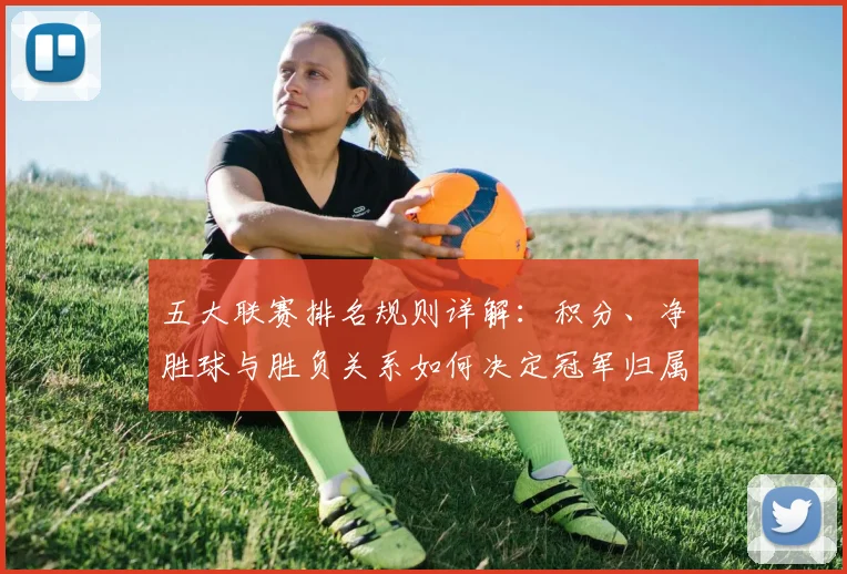 五大联赛排名规则详解:积分、净胜球与胜负关系如何决定冠军归属