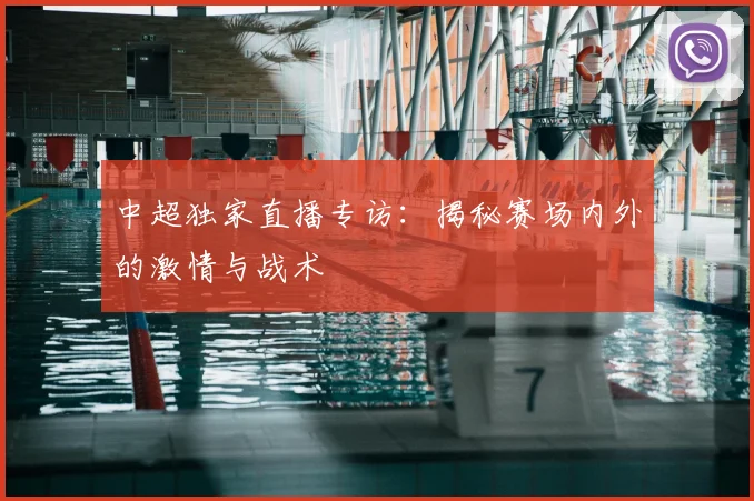 中超独家直播专访:揭秘赛场内外的激情与战术