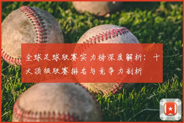 全球足球联赛实力榜深度解析:十大顶级联赛排名与竞争力剖析