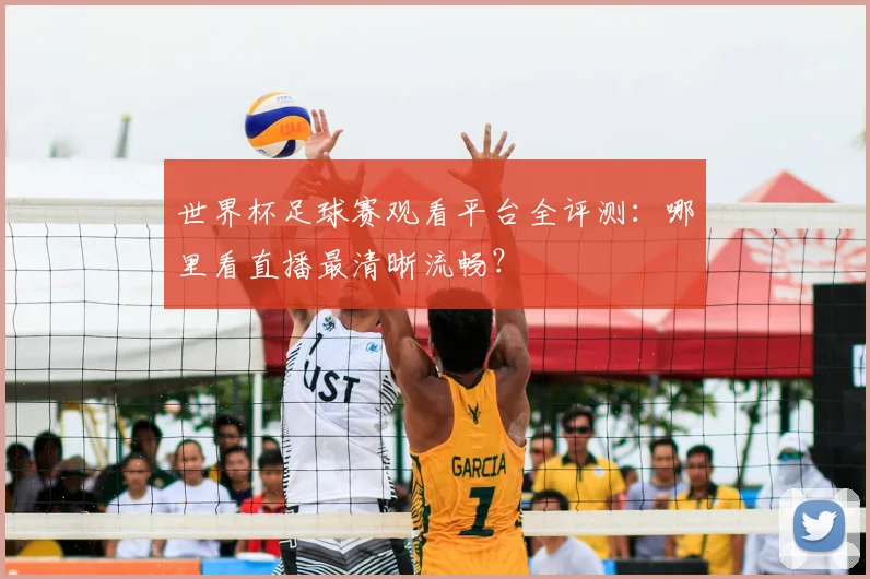 世界杯足球赛观看平台全评测:哪里看直播最清晰流畅?