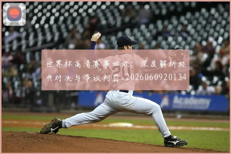 世界杯高清赛事回放：深度解析经典对决与争议判罚_20260609201344