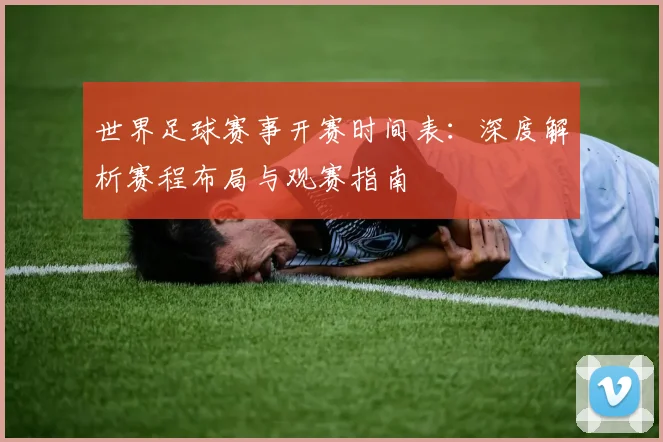 世界足球赛事开赛时间表:深度解析赛程布局与观赛指南