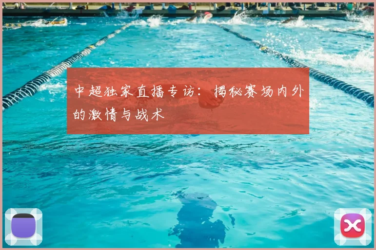 中超独家直播专访:揭秘赛场内外的激情与战术