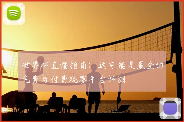 世界杯直播指南:这可能是最全的免费与付费观赛平台评测